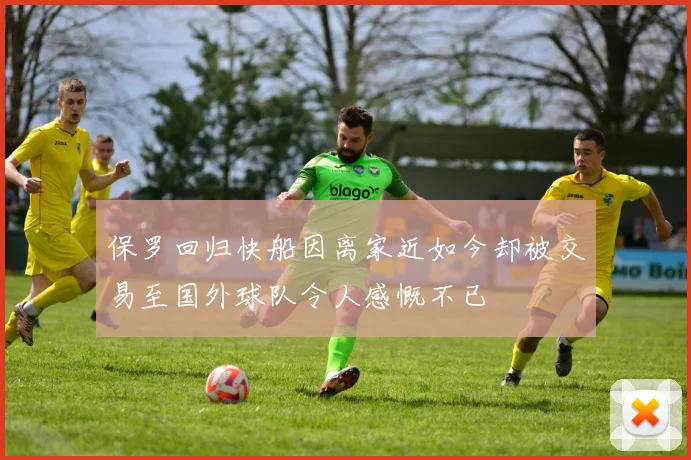 保罗回归快船因离家近如今却被交易至国外球队令人感慨不已