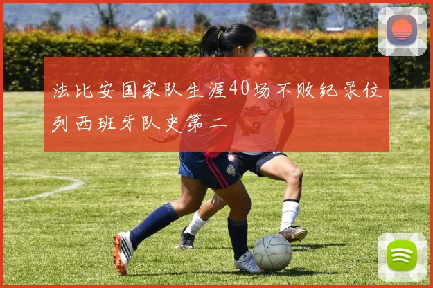 法比安国家队生涯40场不败纪录位列西班牙队史第二