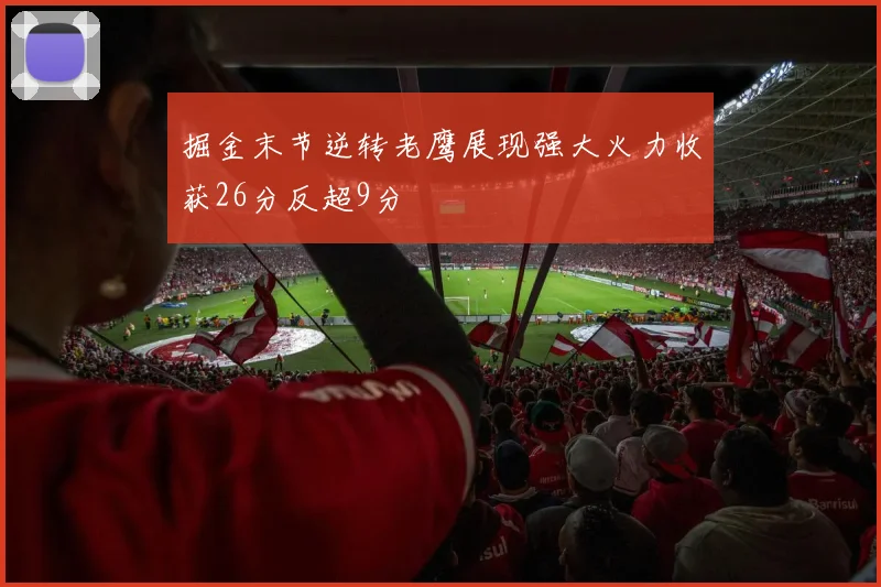 掘金末节逆转老鹰展现强大火力收获26分反超9分