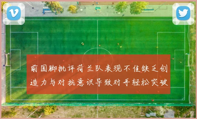 前国脚批评荷兰队表现不佳缺乏创造力与对抗意识导致对手轻松突破