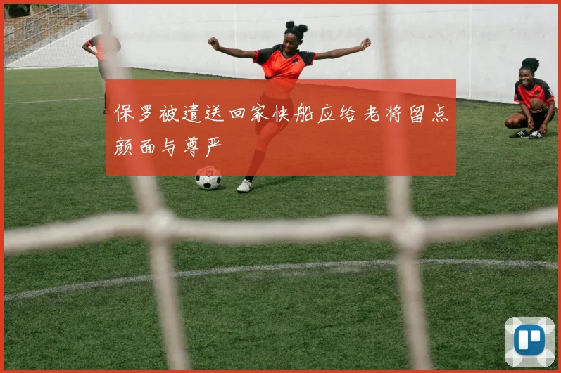 保罗被遣送回家快船应给老将留点颜面与尊严