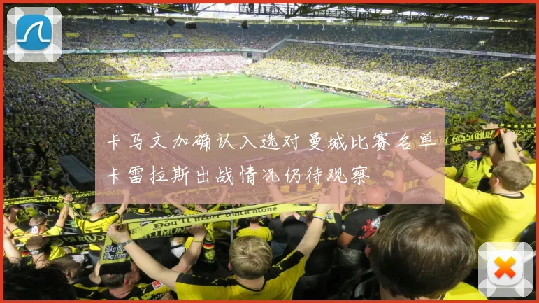 卡马文加确认入选对曼城比赛名单卡雷拉斯出战情况仍待观察