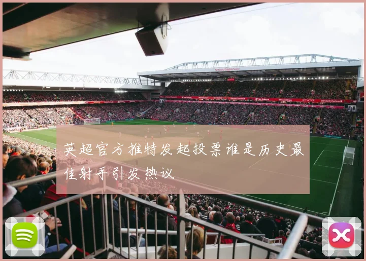 英超官方推特发起投票谁是历史最佳射手引发热议