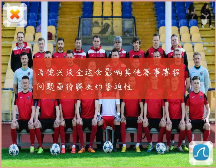 马德兴谈全运会影响其他赛事赛程问题亟待解决的紧迫性