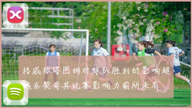 格威称塔图姆对球队胜利的影响超越东契奇其比赛影响力前所未有