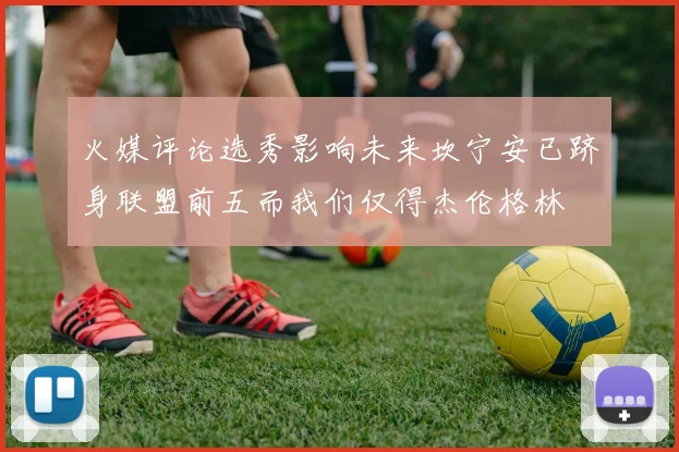 火媒评论选秀影响未来坎宁安已跻身联盟前五而我们仅得杰伦格林