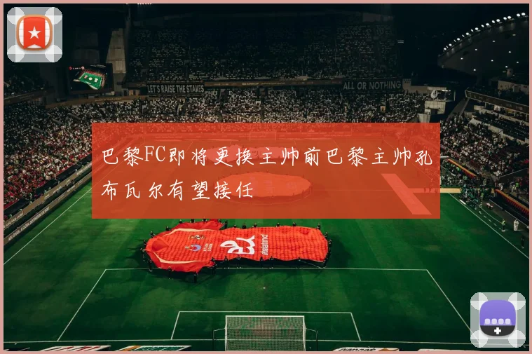 巴黎FC即将更换主帅前巴黎主帅孔布瓦尔有望接任