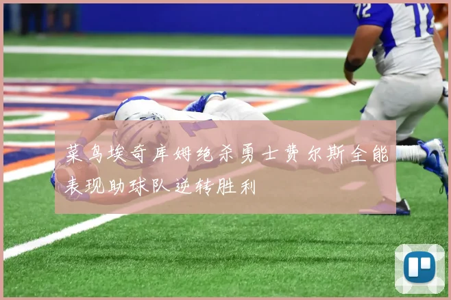 菜鸟埃奇库姆绝杀勇士费尔斯全能表现助球队逆转胜利