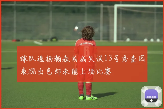 球队选杨瀚森或成失误13号秀奎因表现出色却未能上场比赛