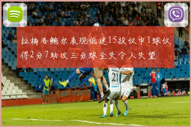 拉梅洛鲍尔表现低迷15投仅中1球仅得2分7助攻三分球全失令人失望