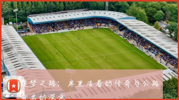 追梦之路：库里活着的传奇与公路命名的深意