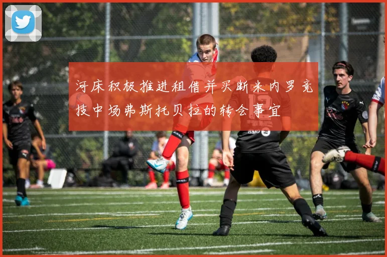 河床积极推进租借并买断米内罗竞技中场弗斯托贝拉的转会事宜