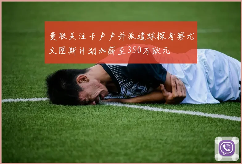 曼联关注卡卢卢并派遣球探考察尤文图斯计划加薪至350万欧元