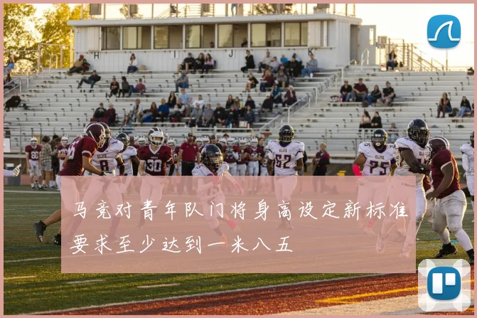 马竞对青年队门将身高设定新标准要求至少达到一米八五