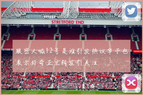 狼密大喊12号是谁引发热议华子也表示好奇正主转发引关注