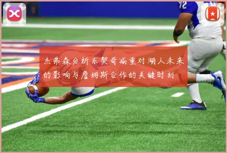 杰弗森分析东契奇减重对湖人未来的影响与詹姆斯合作的关键时刻