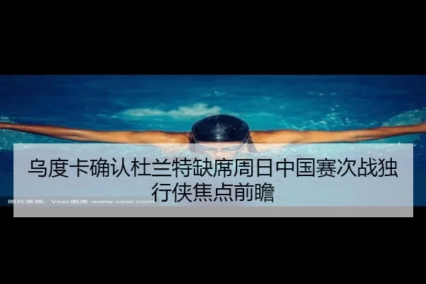 乌度卡确认杜兰特缺席周日中国赛次战独行侠焦点前瞻 | milan